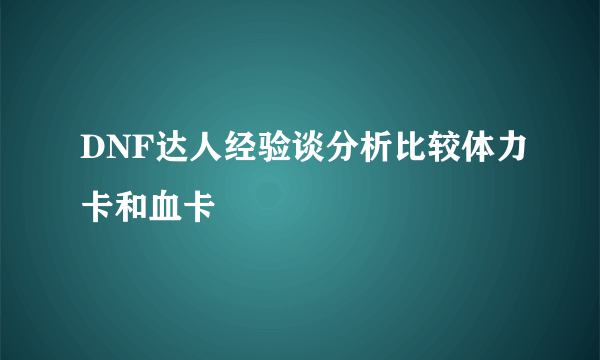 DNF达人经验谈分析比较体力卡和血卡