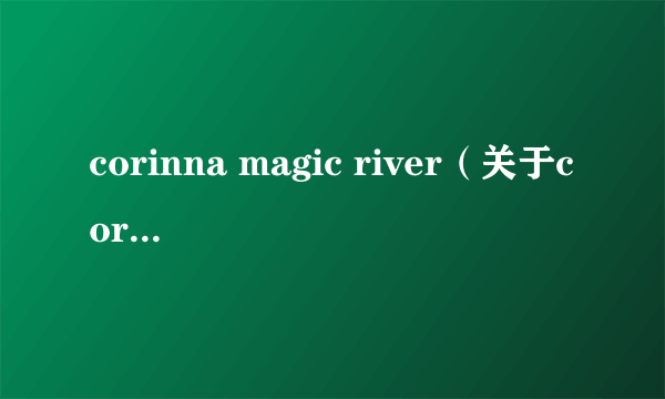 corinna magic river（关于corinna magic river的简介）