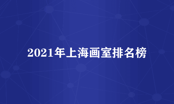 2021年上海画室排名榜