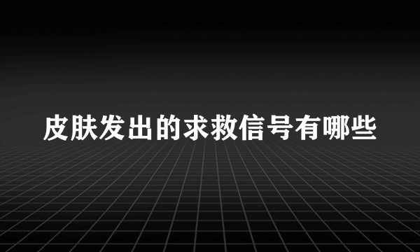 皮肤发出的求救信号有哪些