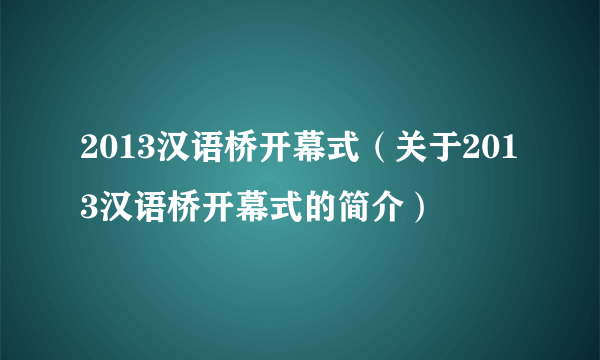 2013汉语桥开幕式（关于2013汉语桥开幕式的简介）