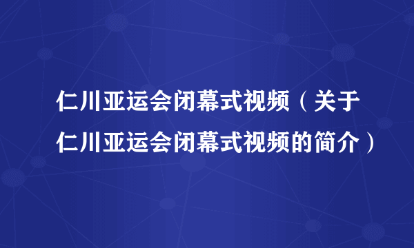 仁川亚运会闭幕式视频（关于仁川亚运会闭幕式视频的简介）