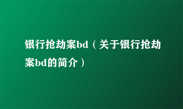 银行抢劫案bd（关于银行抢劫案bd的简介）