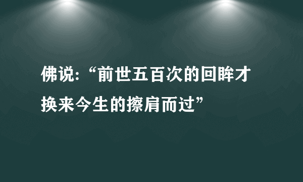 佛说:“前世五百次的回眸才换来今生的擦肩而过”