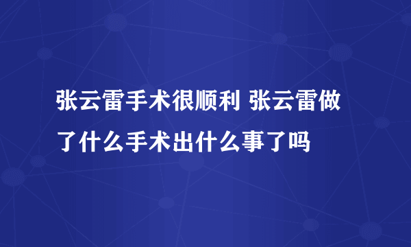 张云雷手术很顺利 张云雷做了什么手术出什么事了吗