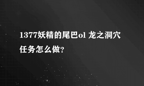 1377妖精的尾巴ol 龙之洞穴任务怎么做？