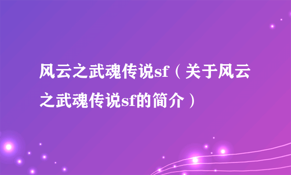 风云之武魂传说sf（关于风云之武魂传说sf的简介）