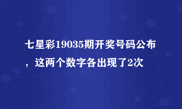 七星彩19035期开奖号码公布，这两个数字各出现了2次