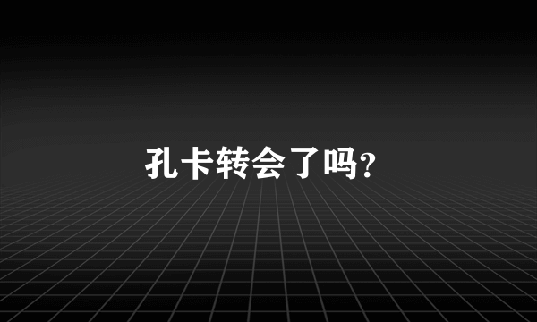 孔卡转会了吗？