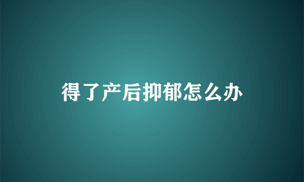 得了产后抑郁怎么办