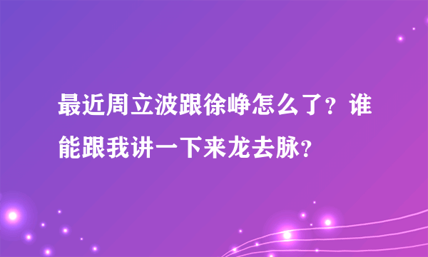 最近周立波跟徐峥怎么了？谁能跟我讲一下来龙去脉？