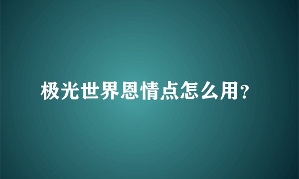 极光世界恩情点怎么用？