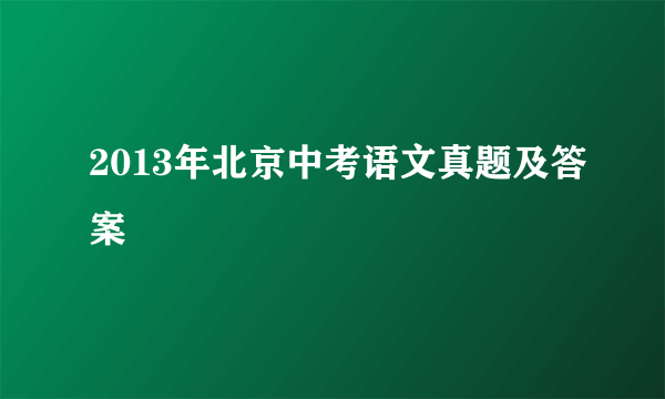 2013年北京中考语文真题及答案