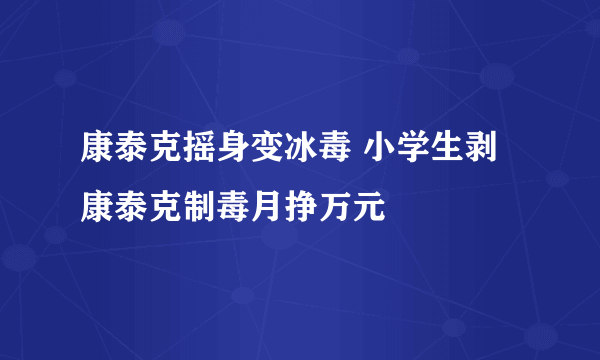 康泰克摇身变冰毒 小学生剥康泰克制毒月挣万元