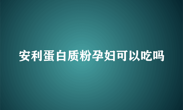 安利蛋白质粉孕妇可以吃吗