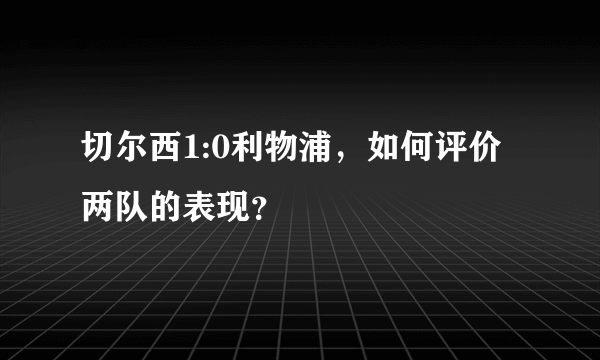 切尔西1:0利物浦，如何评价两队的表现？