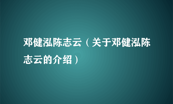 邓健泓陈志云（关于邓健泓陈志云的介绍）