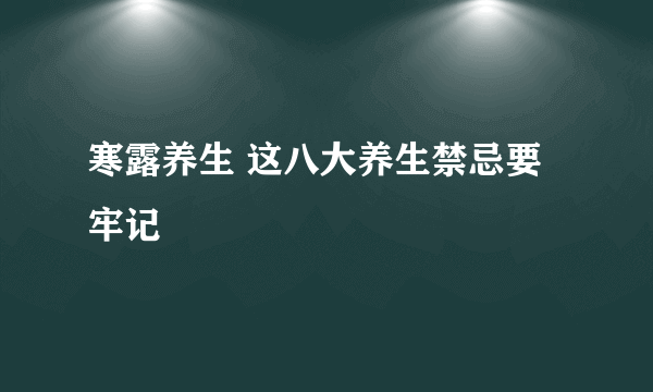 寒露养生 这八大养生禁忌要牢记