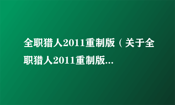 全职猎人2011重制版（关于全职猎人2011重制版的简介）