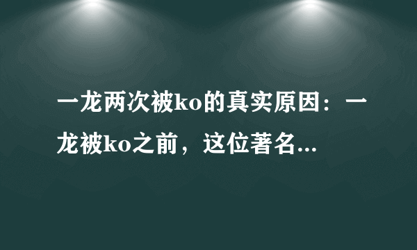 一龙两次被ko的真实原因：一龙被ko之前，这位著名裁判就说他会输