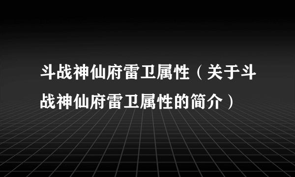 斗战神仙府雷卫属性（关于斗战神仙府雷卫属性的简介）