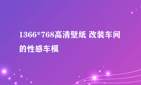 1366*768高清壁纸 改装车间的性感车模