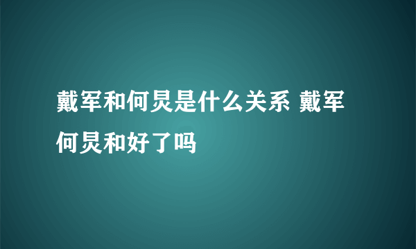 戴军和何炅是什么关系 戴军何炅和好了吗