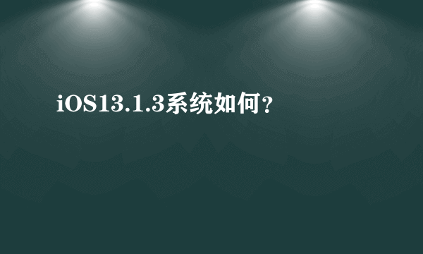 iOS13.1.3系统如何？