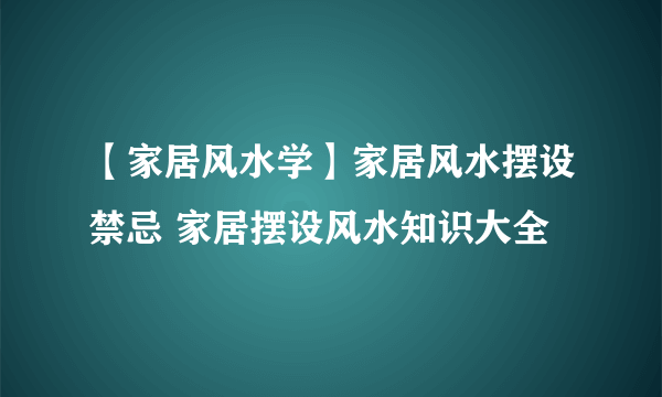 【家居风水学】家居风水摆设禁忌 家居摆设风水知识大全