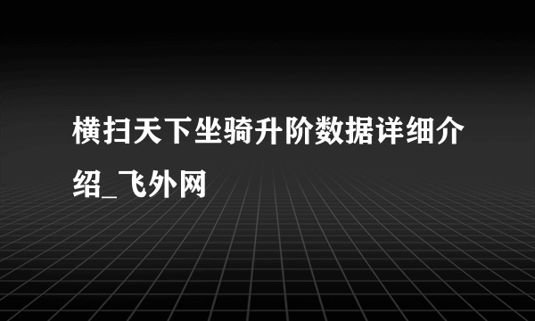 横扫天下坐骑升阶数据详细介绍_飞外网