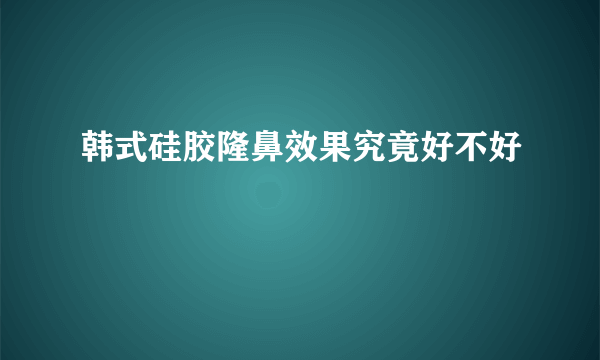 韩式硅胶隆鼻效果究竟好不好