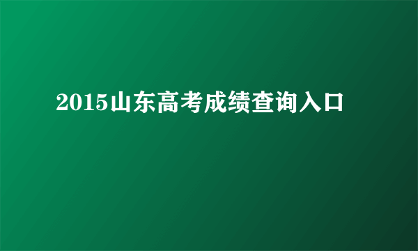 2015山东高考成绩查询入口