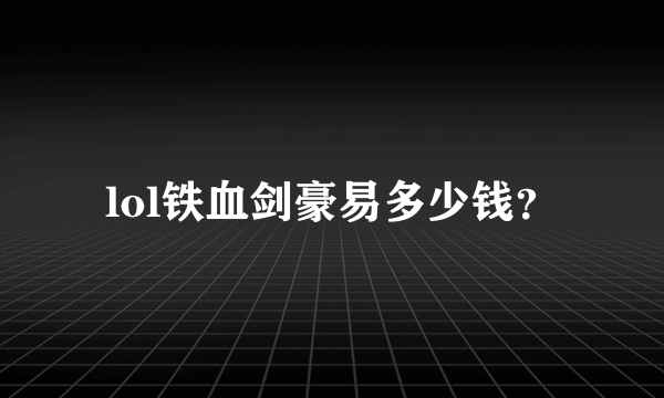 lol铁血剑豪易多少钱？