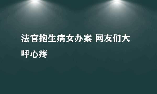 法官抱生病女办案 网友们大呼心疼