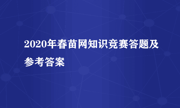 2020年春苗网知识竞赛答题及参考答案