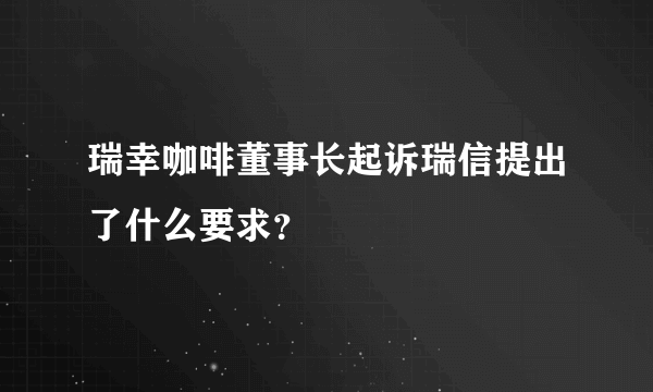 瑞幸咖啡董事长起诉瑞信提出了什么要求？