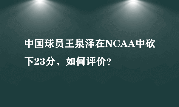 中国球员王泉泽在NCAA中砍下23分，如何评价？