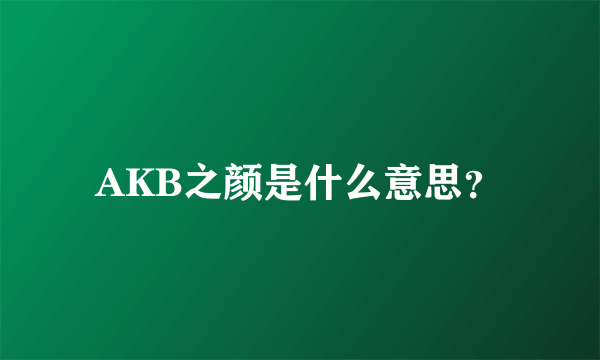 AKB之颜是什么意思？