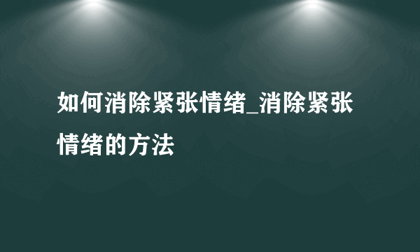 如何消除紧张情绪_消除紧张情绪的方法