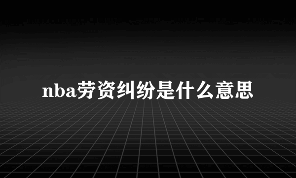 nba劳资纠纷是什么意思