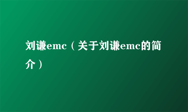 刘谦emc（关于刘谦emc的简介）