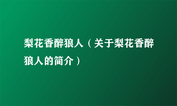 梨花香醉狼人（关于梨花香醉狼人的简介）