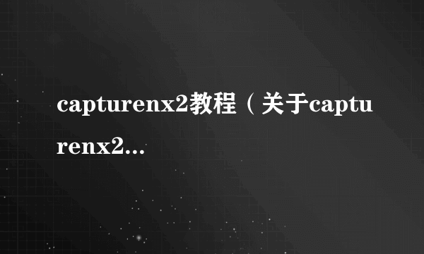 capturenx2教程（关于capturenx2教程的简介）