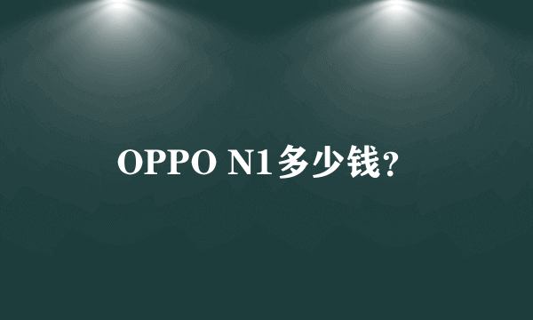 OPPO N1多少钱？