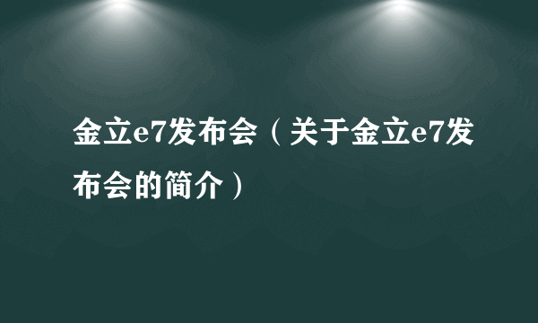 金立e7发布会（关于金立e7发布会的简介）