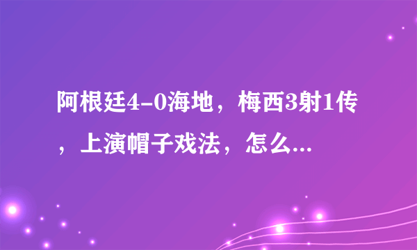 阿根廷4-0海地，梅西3射1传，上演帽子戏法，怎么评价本场比赛和梅西的表现？