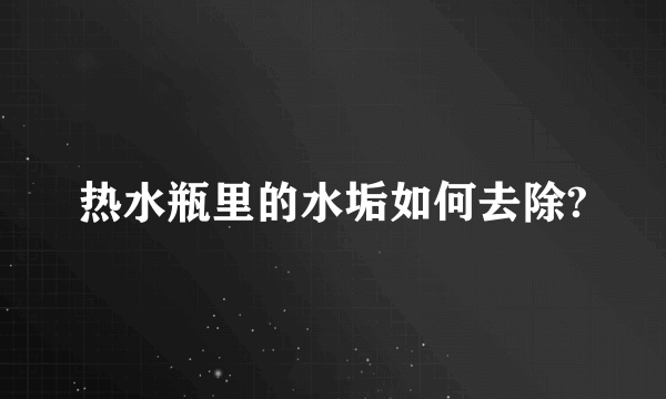 热水瓶里的水垢如何去除?