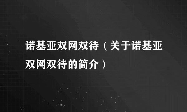 诺基亚双网双待（关于诺基亚双网双待的简介）