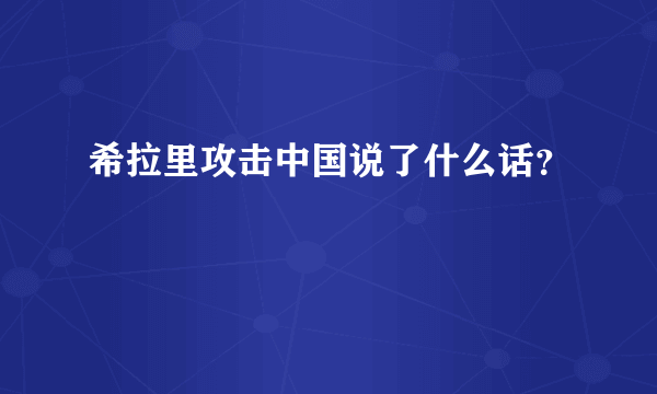 希拉里攻击中国说了什么话？