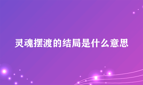 灵魂摆渡的结局是什么意思